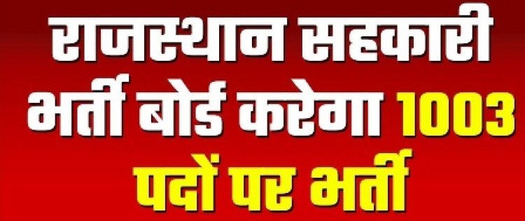 राजस्थान सहकारी भर्ती बोर्ड करेगा 1003 पदों पर भर्ती 