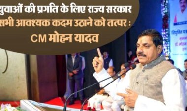 युवाओं की प्रगति के लिए राज्य सरकार सभी आवश्यक कदम उठाने को तत्पर : मुख्यमंत्री डॉ. यादव