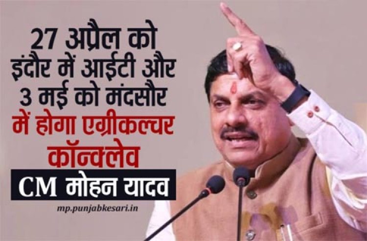 27 अप्रैल को इंदौर में आईटी और 3 मई को मंदसौर में होगा एग्रीकल्चर कॉन्क्लेव : मुख्यमंत्री डॉ. यादव