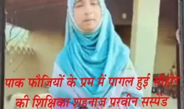 पाकिस्तानी सैनिकों के प्यार में पागल शिक्षिका शाहनाज परवीन सस्पेंड