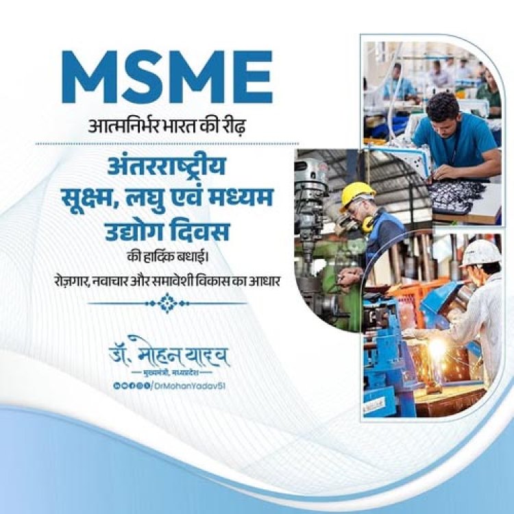 अंतर्राष्ट्रीय एमएसएमई दिवस: विकसित मध्यप्रदेश और आत्मनिर्भर भारत की रीढ़ एमएसएमई