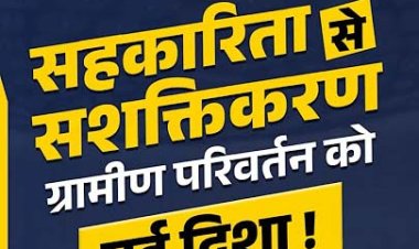 सहकारिता से आत्मनिर्भरता की ओर ग्रामीण अर्थव्यवस्था को नई दिशा