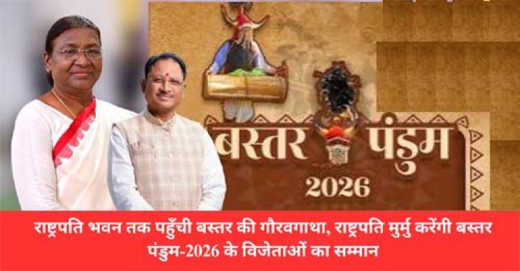 राष्ट्रपति भवन तक पहुँची बस्तर की गौरवगाथा, राष्ट्रपति मुर्मु करेंगी बस्तर पंडुम-2026 के विजेताओं का सम्मान